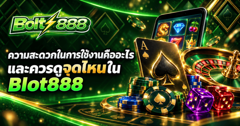 ความสะดวกในการใช้งานคืออะไร และควรดูจุดไหนใน Blot888